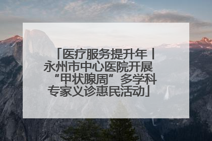 医疗服务提升年丨永州市中心医院开展“甲状腺周”多学科专家义诊惠民活动
